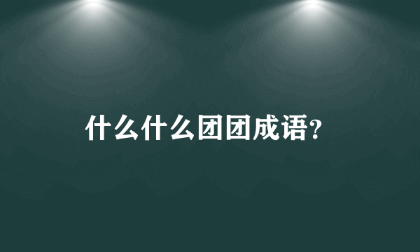 什么什么团团成语？