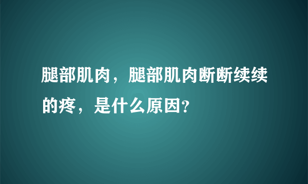 腿部肌肉，腿部肌肉断断续续的疼，是什么原因？