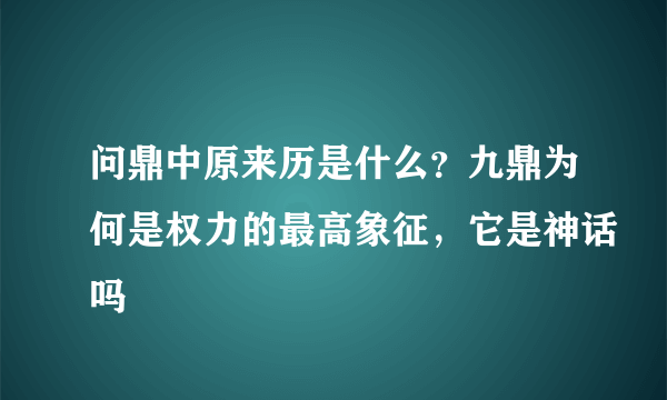 问鼎中原来历是什么？九鼎为何是权力的最高象征，它是神话吗