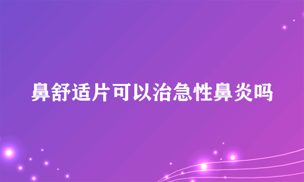 鼻舒适片可以治急性鼻炎吗