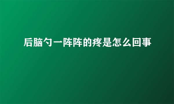 后脑勺一阵阵的疼是怎么回事