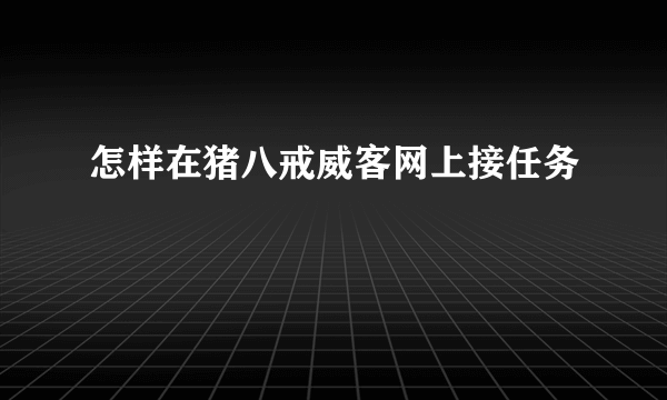 怎样在猪八戒威客网上接任务