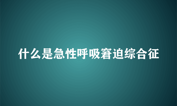 什么是急性呼吸窘迫综合征