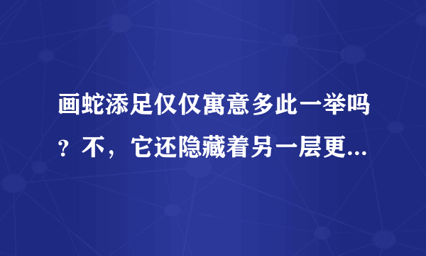 画蛇添足仅仅寓意多此一举吗？不，它还隐藏着另一层更高深的寓意