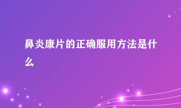 鼻炎康片的正确服用方法是什么