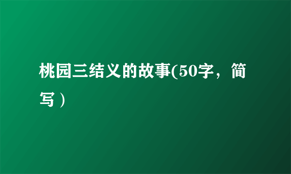 桃园三结义的故事(50字，简写）