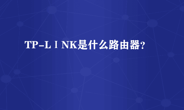 TP-LⅠNK是什么路由器？