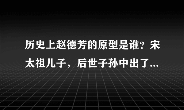 历史上赵德芳的原型是谁？宋太祖儿子，后世子孙中出了三个皇帝