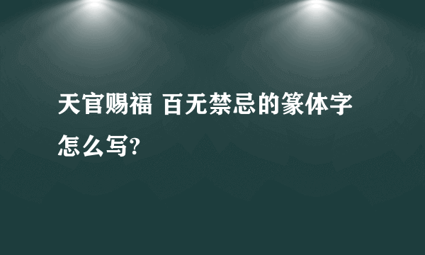 天官赐福 百无禁忌的篆体字怎么写?