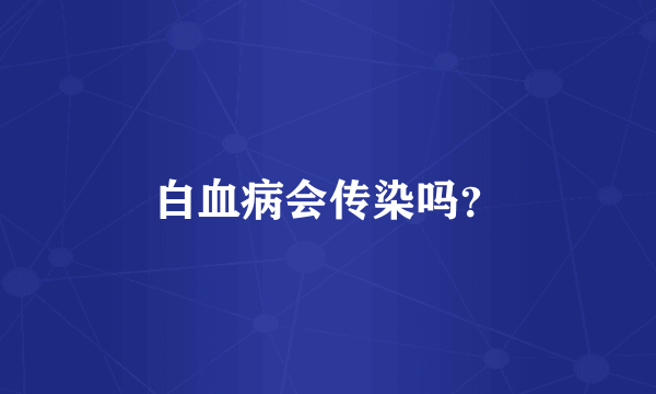 白血病会传染吗？