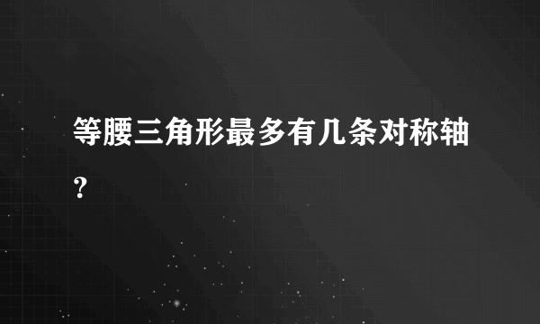 等腰三角形最多有几条对称轴？