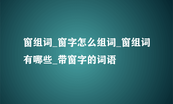 窗组词_窗字怎么组词_窗组词有哪些_带窗字的词语