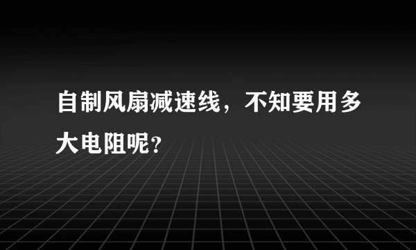 自制风扇减速线，不知要用多大电阻呢？