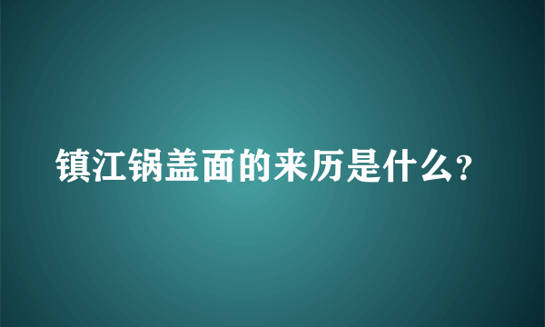 镇江锅盖面的来历是什么？