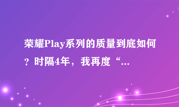 荣耀Play系列的质量到底如何？时隔4年，我再度“Play”