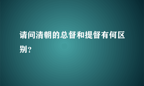 请问清朝的总督和提督有何区别？