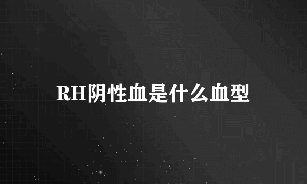 RH阴性血是什么血型