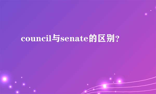 council与senate的区别？