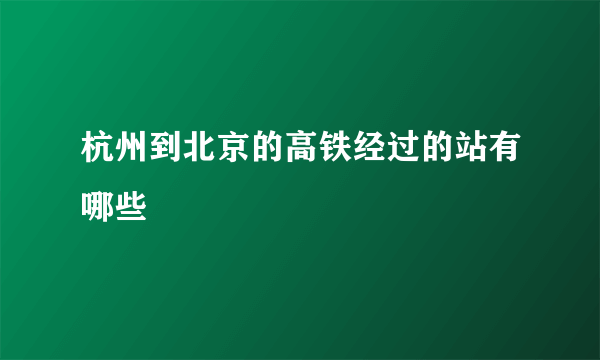 杭州到北京的高铁经过的站有哪些