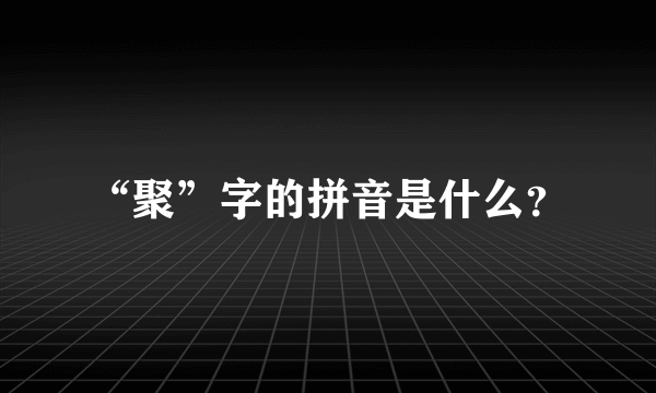 “聚”字的拼音是什么？