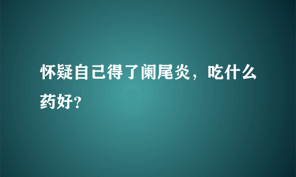 怀疑自己得了阑尾炎，吃什么药好？