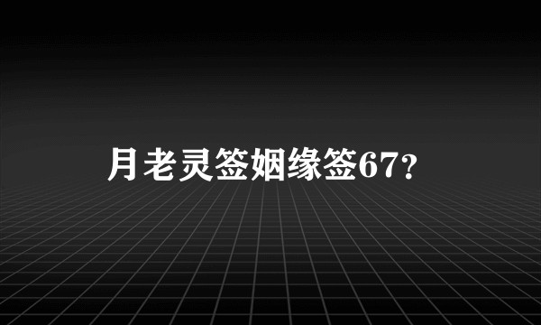 月老灵签姻缘签67？