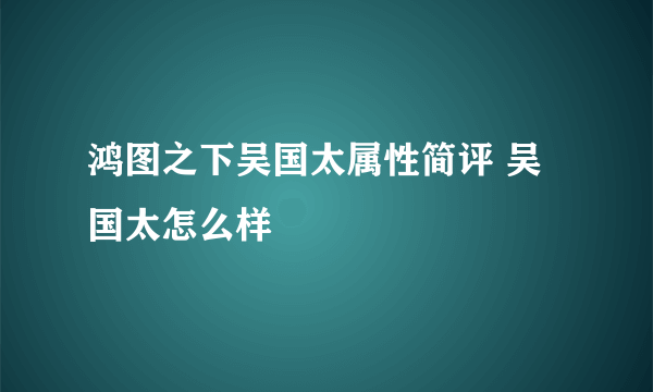 鸿图之下吴国太属性简评 吴国太怎么样