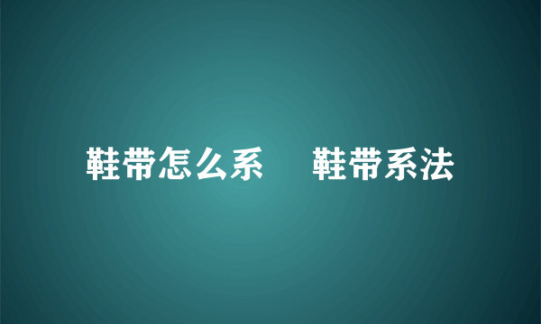 鞋带怎么系 	鞋带系法