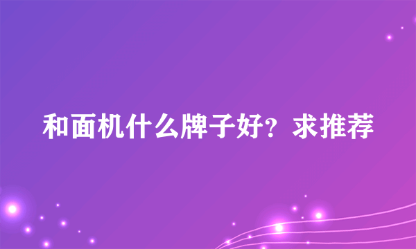 和面机什么牌子好？求推荐