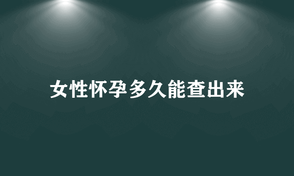 女性怀孕多久能查出来