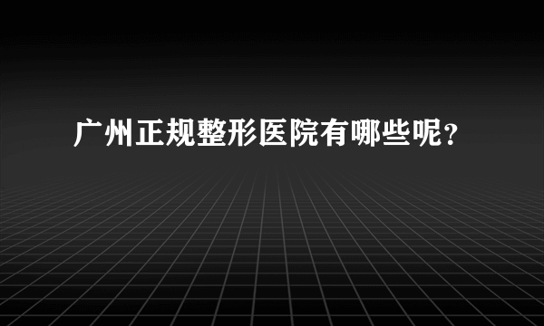 广州正规整形医院有哪些呢？