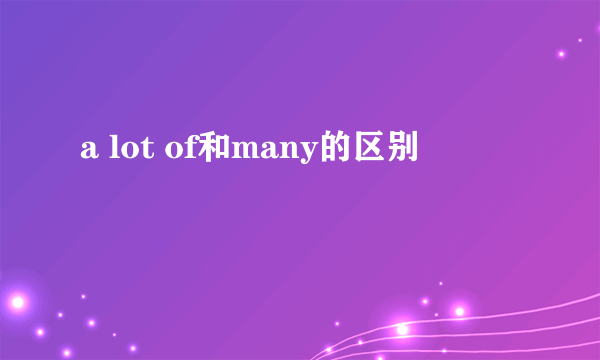 a lot of和many的区别