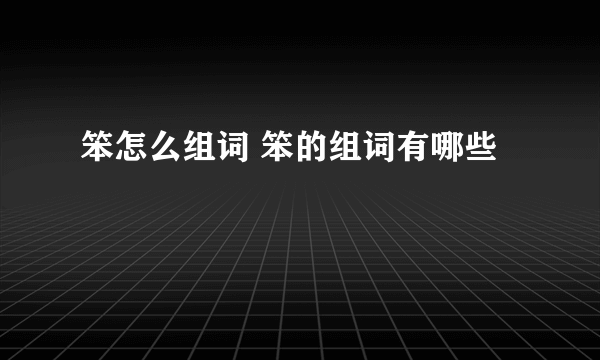 笨怎么组词 笨的组词有哪些