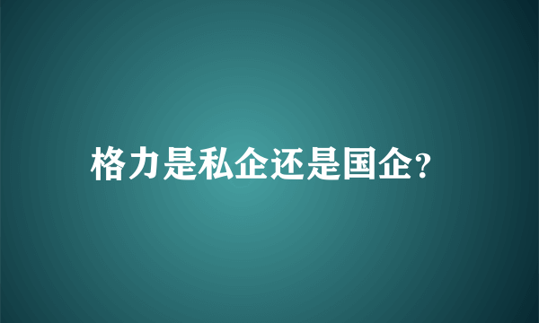 格力是私企还是国企？