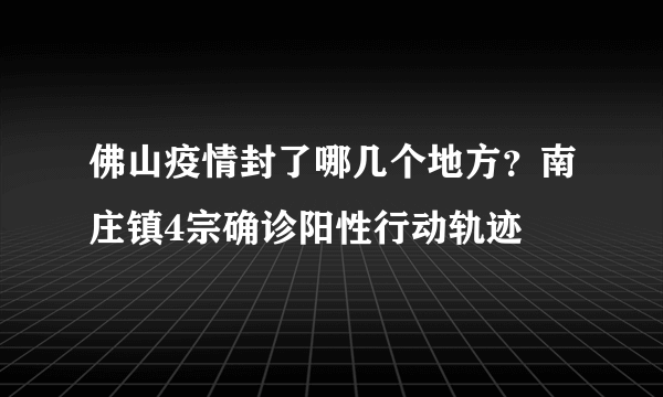 佛山疫情封了哪几个地方？南庄镇4宗确诊阳性行动轨迹