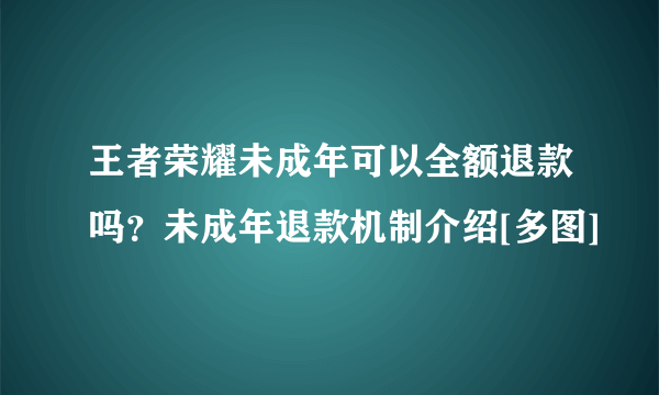 王者荣耀未成年可以全额退款吗？未成年退款机制介绍[多图]