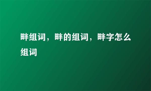 畔组词，畔的组词，畔字怎么组词