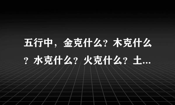 五行中，金克什么？木克什么？水克什么？火克什么？土克什么？