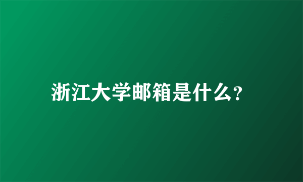 浙江大学邮箱是什么？