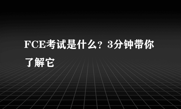 FCE考试是什么？3分钟带你了解它