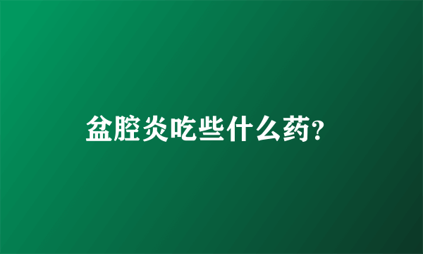 盆腔炎吃些什么药？