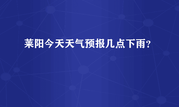 莱阳今天天气预报几点下雨？