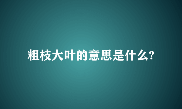 粗枝大叶的意思是什么?