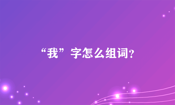 “我”字怎么组词？