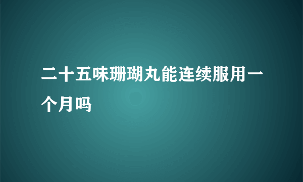 二十五味珊瑚丸能连续服用一个月吗