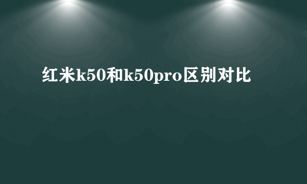 红米k50和k50pro区别对比