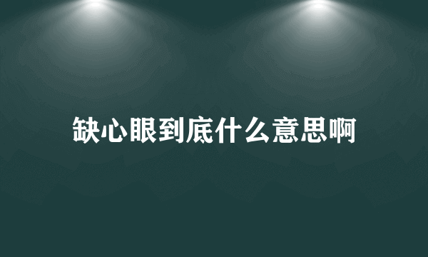 缺心眼到底什么意思啊