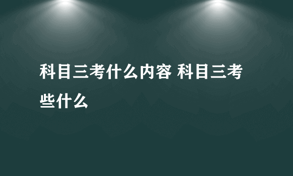 科目三考什么内容 科目三考些什么