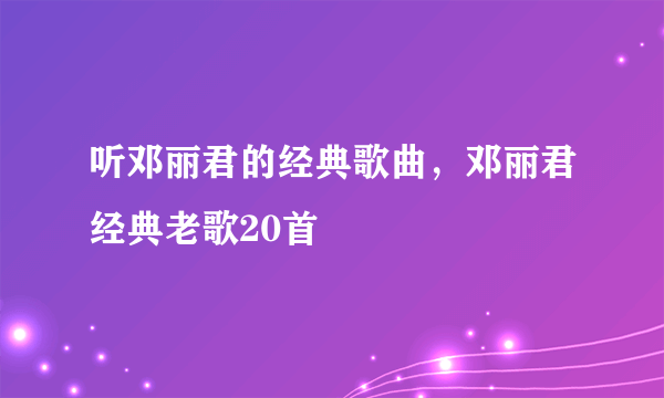 听邓丽君的经典歌曲，邓丽君经典老歌20首