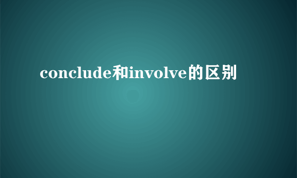 conclude和involve的区别